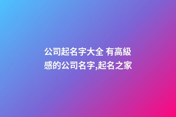 公司起名字大全 有高級感的公司名字,起名之家-第1張-公司起名-玄機派
